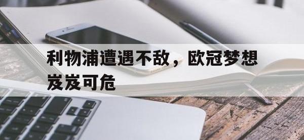 开云体育游戏-利物浦遭遇不敌，欧冠梦想岌岌可危