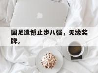 开云娱乐-国足遗憾止步八强，无缘奖牌。