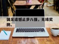 开云娱乐-国足遗憾止步八强，无缘奖牌。