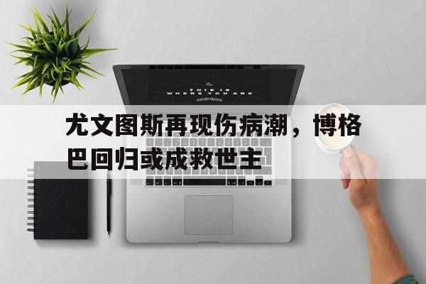 尤文图斯再现伤病潮，博格巴回归或成救世主